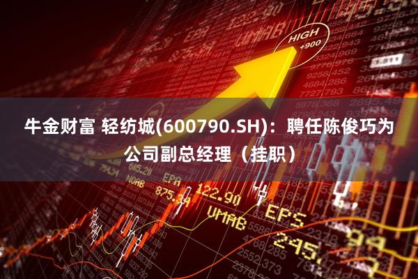 牛金财富 轻纺城(600790.SH)：聘任陈俊巧为公司副总经理（挂职）