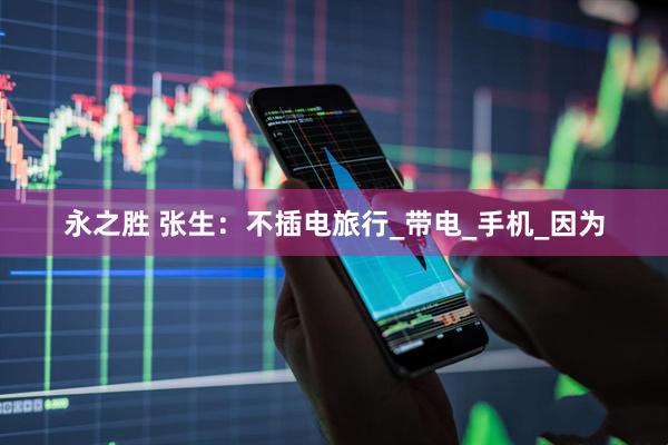 永之胜 张生：不插电旅行_带电_手机_因为