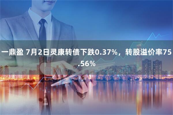 一鼎盈 7月2日灵康转债下跌0.37%，转股溢价率75.56%