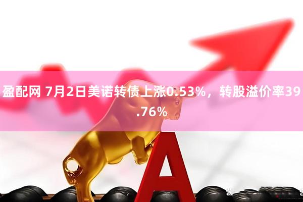 盈配网 7月2日美诺转债上涨0.53%，转股溢价率39.76%