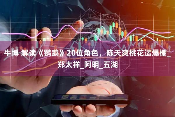 牛博 解读《鹦鹉》20位角色，陈天爽桃花运爆棚_郑太祥_阿明_五湖