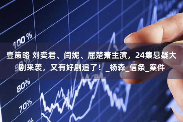 壹策略 刘奕君、闫妮、屈楚萧主演，24集悬疑大剧来袭，又有好剧追了！_杨森_信条_案件
