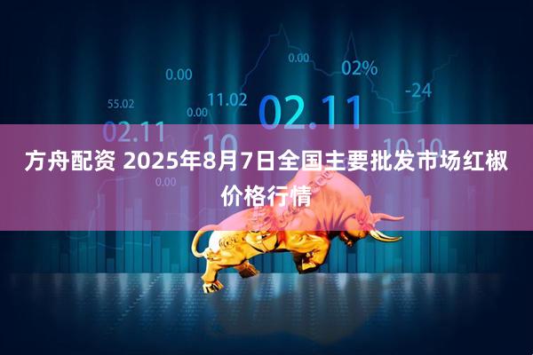 方舟配资 2025年8月7日全国主要批发市场红椒价格行情