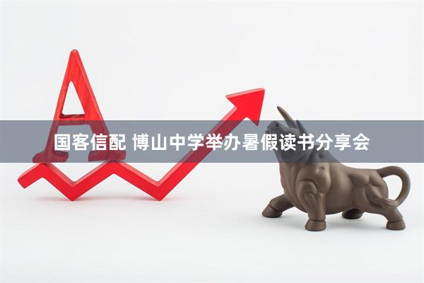 国客信配 博山中学举办暑假读书分享会